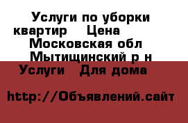 Услуги по уборки квартир. › Цена ­ 1 000 - Московская обл., Мытищинский р-н Услуги » Для дома   